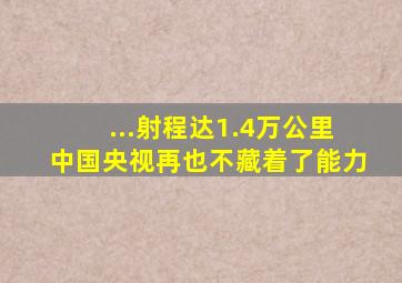 ...射程达1.4万公里,中国央视再也不藏着了能力