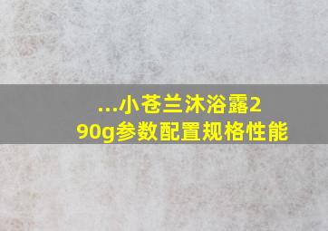 ...小苍兰沐浴露290g参数配置规格性能