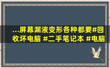 ...屏幕漏液,变形各种都要,#回收坏电脑 #二手笔记本 #电脑回收 #...