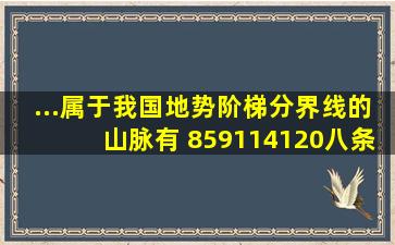 ...属于我国地势阶梯分界线的山脉有( )859114120八条主要经纬线...