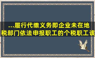 ...履行代缴义务,即企业未在地税部门依法申报职工的个税,职工该怎么办?