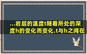 ...岩层的温度t随着所处的深度h的变化而变化.t与h之间在一定范围...