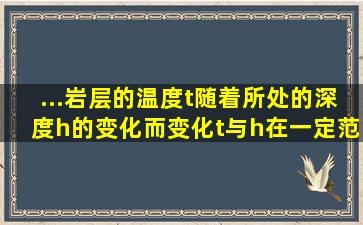 ...岩层的温度t随着所处的深度h的变化而变化t与h在一定范围...