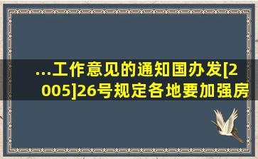 ...工作意见的通知》(国办发[2005]26号)规定,各地要加强房地产开发...