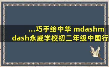 ...巧手绘中华 ——永威学校初二年级中国行政区划创意地图绘制大赛