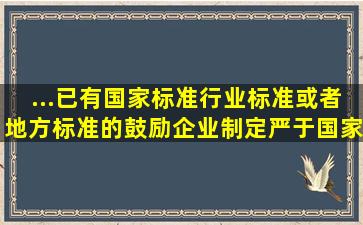 ...已有国家标准、行业标准或者地方标准的,鼓励企业制定严于国家标准...