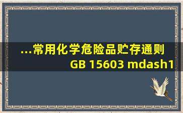 ...常用化学危险品贮存通则》 (GB 15603 —1995)的规定,同一区域贮存...