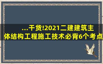 ...干货!2021二建《建筑》主体结构工程施工技术必背6个考点