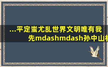 ...平定蚩尤乱。世界文明,唯有我先。——孙中山材料二:《史记•...