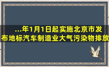 ...年1月1日起实施北京市发布地标《汽车制造业大气污染物排放标准》