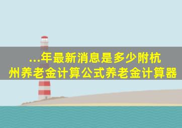 ...年最新消息是多少附杭州养老金计算公式、养老金计算器