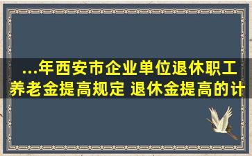 ...年西安市企业单位退休职工养老金提高规定 退休金提高的计算公式?