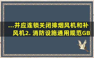 ...并应连锁关闭排烟风机和补风机。2. 《消防设施通用规范》(GB...