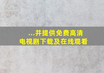 ...并提供免费高清电视剧下载及在线观看。 