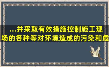 ...并采取有效措施控制施工现场的各种()等对环境造成的污染和危害