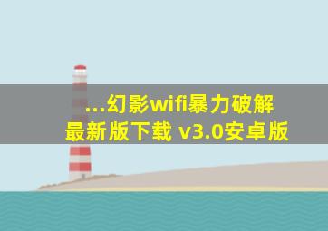 ...幻影wifi暴力破解最新版下载 v3.0安卓版 