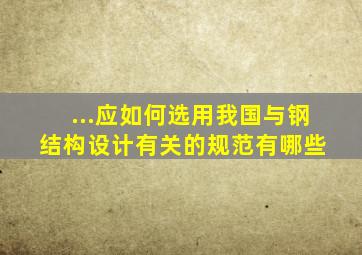 ...应如何选用我国与钢结构设计有关的规范有哪些 