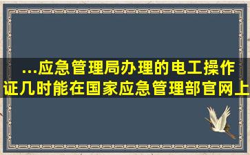 ...应急管理局办理的电工操作证几时能在国家应急管理部官网上查询到...