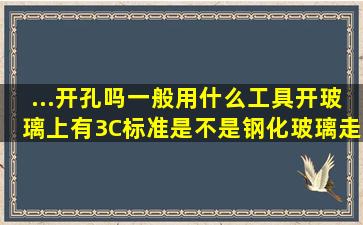 ...开孔吗一般用什么工具开玻璃上有3C标准是不是钢化玻璃走空调管用