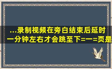 ...录制视频在旁白结束后延时一分钟左右才会跳至下=一=页是怎么回事?