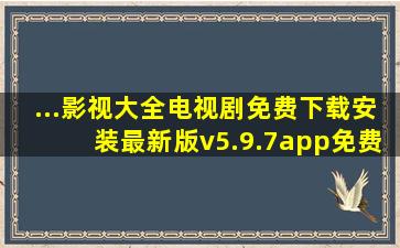 ...影视大全电视剧免费下载安装最新版v5.9.7app免费下载电视剧