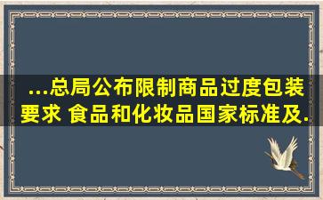 ...总局公布《〈限制商品过度包装要求 食品和化妆品〉国家标准及...