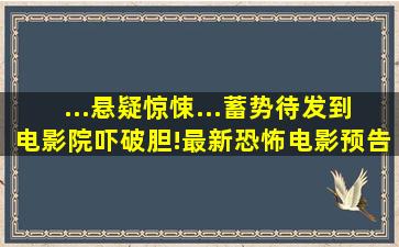 ...悬疑惊悚...蓄势待发到电影院吓破胆!最新恐怖电影预告抢先看起来