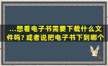 ...想看电子书需要下载什么文件吗? 或者说把电子书下到哪个文件夹?