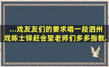 ...戏友友们的要求唱一段泗州戏陈士铎赶会,望老师们多多指教...