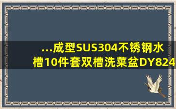 ...成型SUS304不锈钢水槽10件套双槽洗菜盆【DY8245ZZ】 这个牌子...