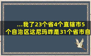 ...我了,23个省、4个直辖市、5个自治区,这尼玛咋是31个省市自治区哩?