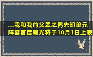 ...我和我的父辈》之《鸭先知》单元阵容首度曝光将于10月1日上映...