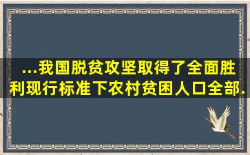 ...我国脱贫攻坚取得了全面胜利,现行标准下()农村贫困人口全部...