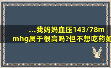 ...我妈妈血压143/78mmhg属于很高吗?但不想吃药,如何去调理降低血压