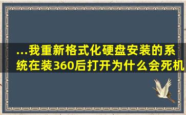 ...我重新格式化硬盘,安装的系统,在装360后打开为什么会死机.谁能回答...