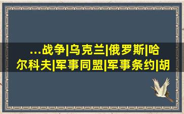 ...战争|乌克兰|俄罗斯|哈尔科夫|军事同盟|军事条约|胡塞武装|北大西 ...