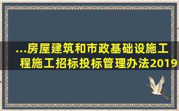 ...房屋建筑和市政基础设施工程施工招标投标管理办法》2019年修订...