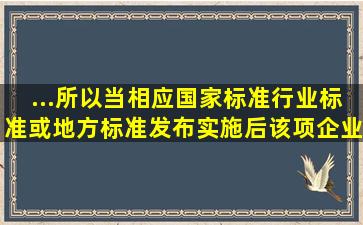 ...所以当相应国家标准、行业标准或地方标准发布实施后,该项企业标准...