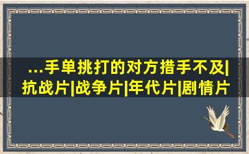 ...手单挑,打的对方措手不及|抗战片|战争片|年代片|剧情片