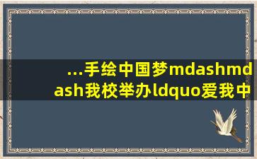 ...手绘中国梦——我校举办“爱我中华”地理手绘地图大赛优秀作品展