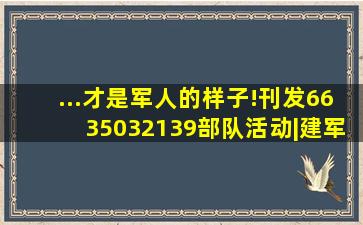 ...才是军人的样子!【刊发66350、32139部队活动】|建军|集团军