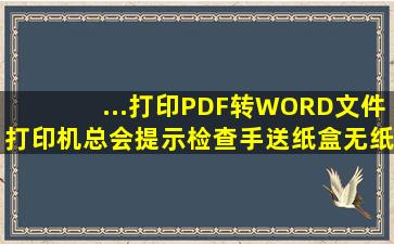 ...打印PDF转WORD文件,打印机总会提示检查手送纸盒,无纸或送纸失败?