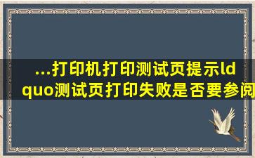 ...打印机打印测试页提示“测试页打印失败,是否要参阅打印疑难解答以...