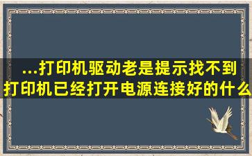 ...打印机驱动,老是提示找不到打印机,已经打开电源,连接好的,什么原因?