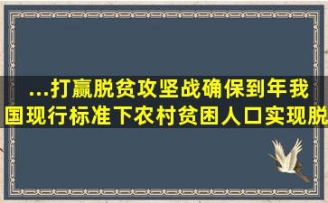 ...打赢脱贫攻坚战。确保到()年我国现行标准下农村贫困人口实现脱贫,...