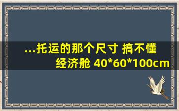 ...托运的那个尺寸 搞不懂 经济舱 40*60*100cm 指的是多少寸的箱子啊