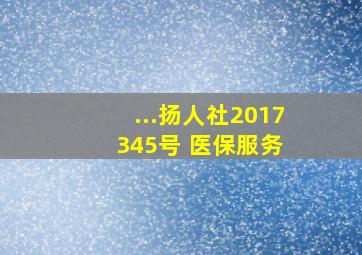 ...扬人社〔2017〕345号 医保服务 