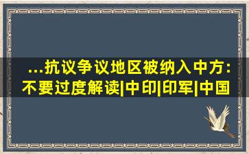 ...抗议争议地区被纳入,中方:不要过度解读|中印|印军|中国领土|...