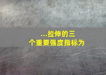 ...拉伸的三个重要强度指标为