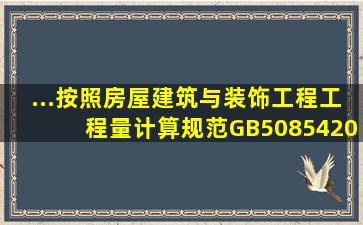 ...按照《房屋建筑与装饰工程工程量计算规范》(GB508542013)规定,...